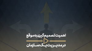اهمیت تصمیم گیری به موقع در مدیریت یک سازمان