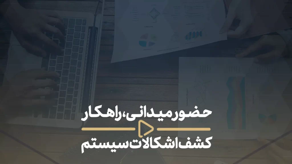 حضور میدانی، راهکار کشف اشکالات سیستم