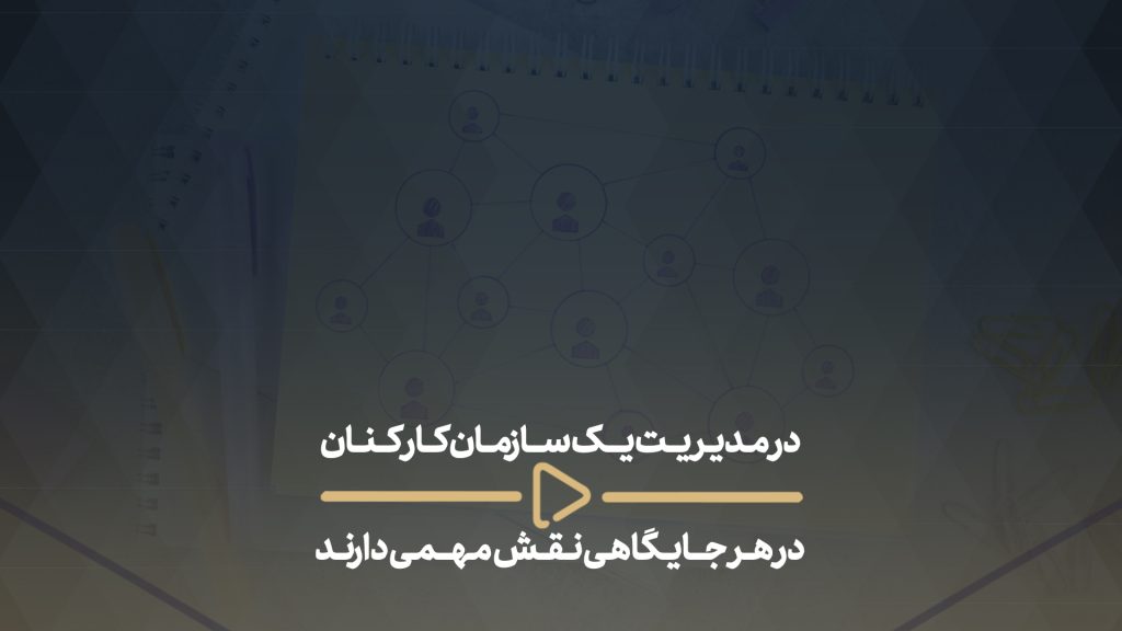 در مدیریت یک سازمان کار کنان در هر جایگاهی نقش مهمی دارند