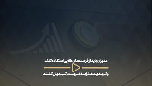 مدیران باید از فرصت‌های طلایی استفاده کنند و تهدید‌ها را به فرصت تبدیل کنند