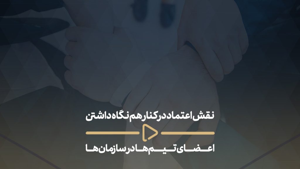 نقش اعتماد در کنار هم نگاه داشتن اعضای تیم‌ها در سازمان‌ها
