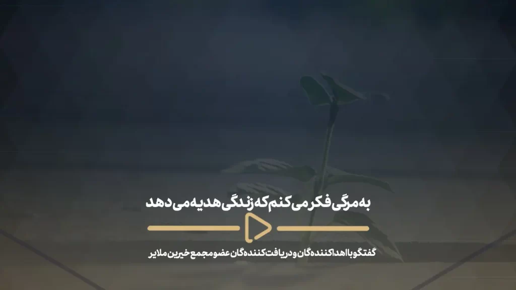 به مرگی فکر می کنم که زندگی هدیه می دهد- گفتگو با اهدا کننده گان و دریافت کننده گان عضو مجمع خیرین ملایر